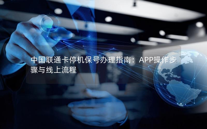 中国联通卡停机保号办理指南：APP操作步骤与线上流程