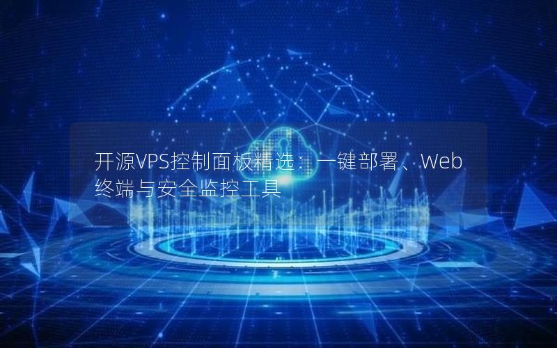 开源VPS控制面板精选：一键部署、Web终端与安全监控工具