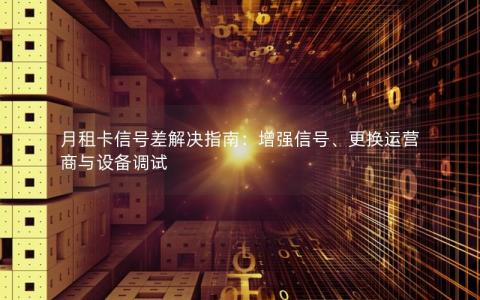 月租卡信号差解决指南：增强信号、更换运营商与设备调试