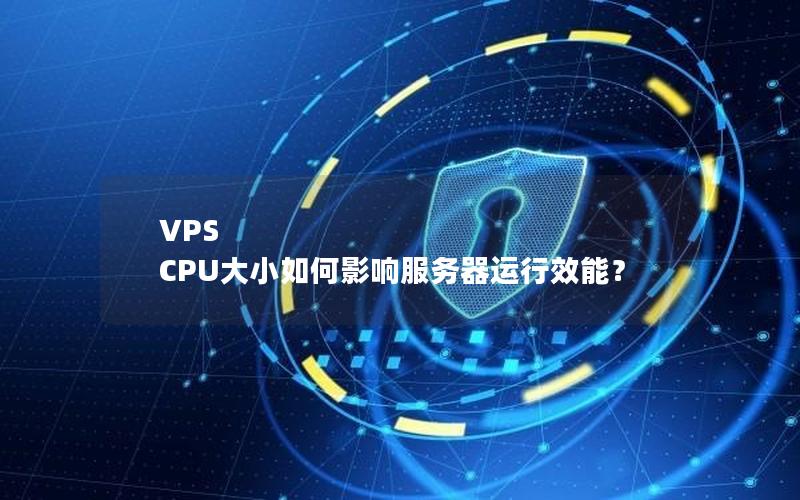 VPS CPU大小如何影响服务器运行效能？