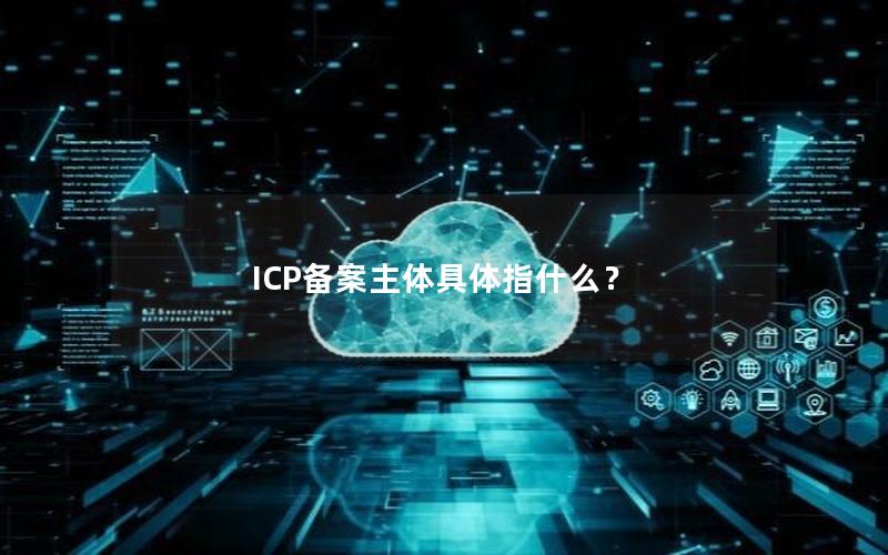 ICP备案主体具体指什么？