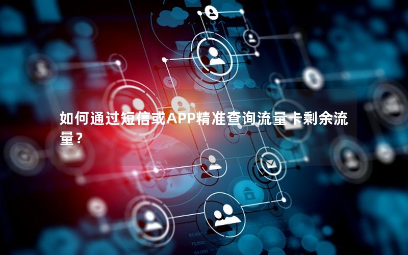 如何通过短信或APP精准查询流量卡剩余流量？