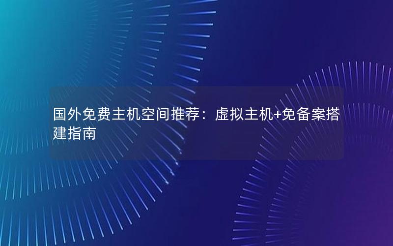 国外免费主机空间推荐：虚拟主机+免备案搭建指南