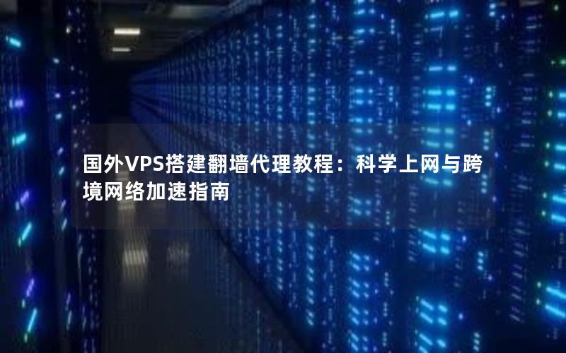 国外VPS搭建翻墙代理教程：科学上网与跨境网络加速指南