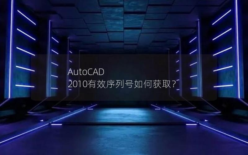 AutoCAD 2010有效序列号如何获取？