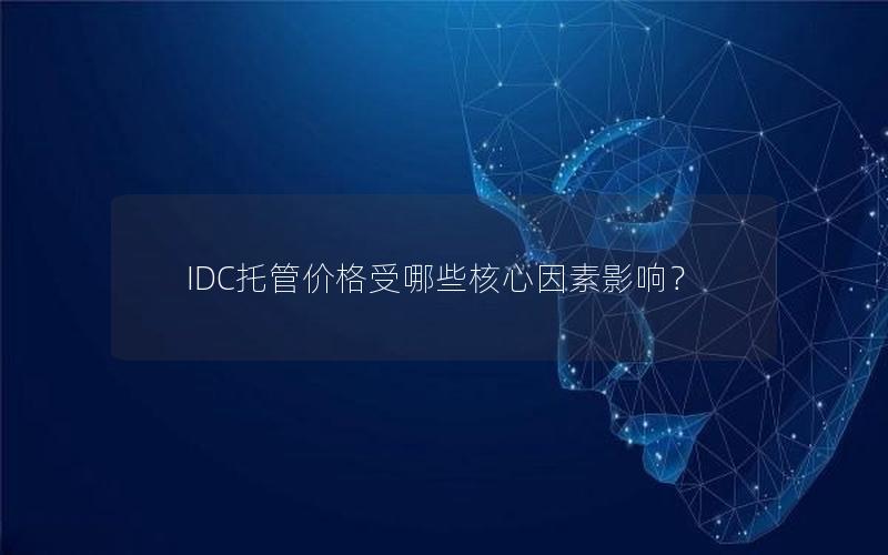 IDC托管价格受哪些核心因素影响？