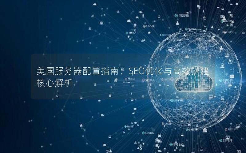 美国服务器配置指南：SEO优化与高效搭建核心解析