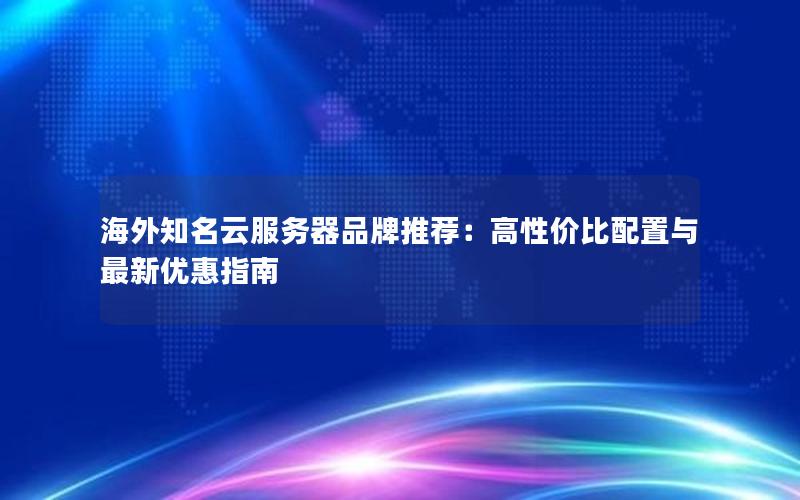 海外知名云服务器品牌推荐：高性价比配置与最新优惠指南