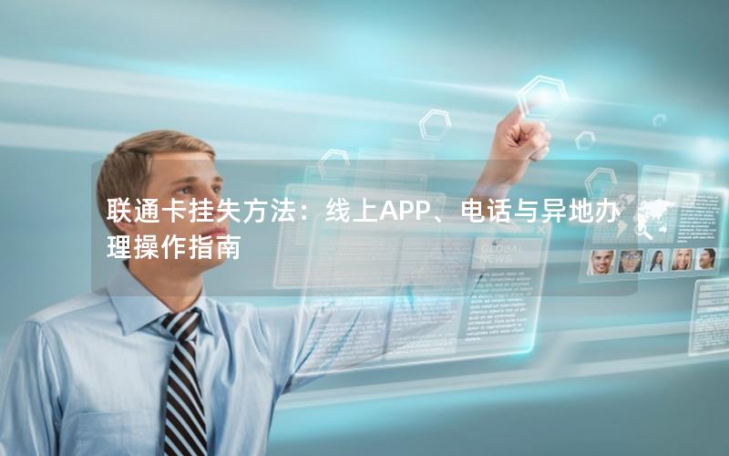 联通卡挂失方法：线上APP、电话与异地办理操作指南