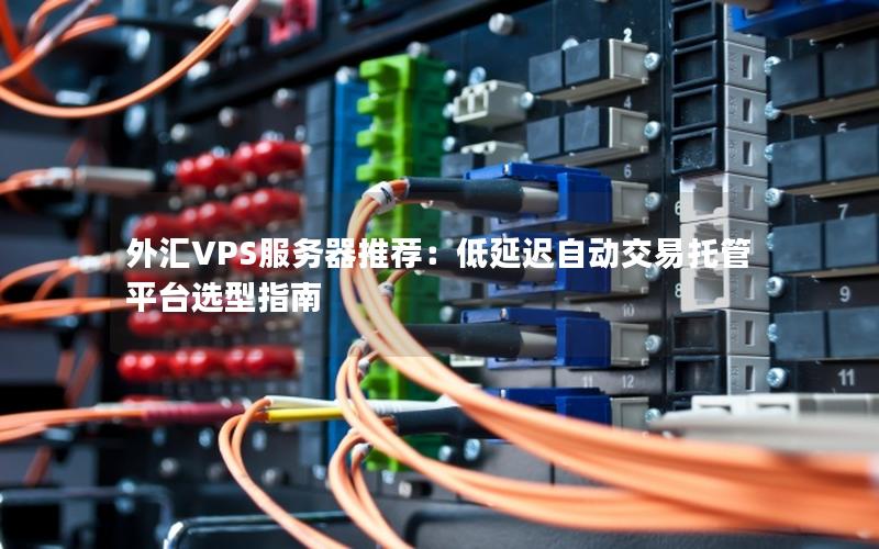 外汇VPS服务器推荐：低延迟自动交易托管平台选型指南