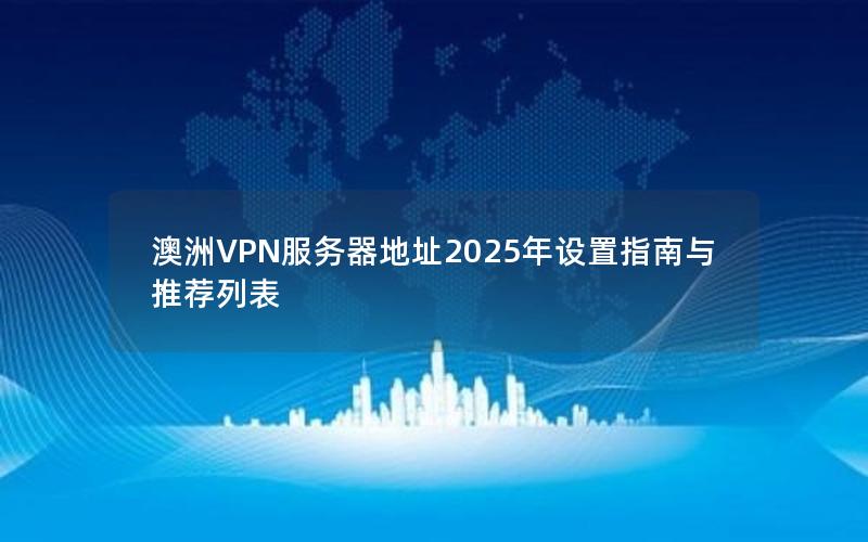 澳洲VPN服务器地址2025年设置指南与推荐列表