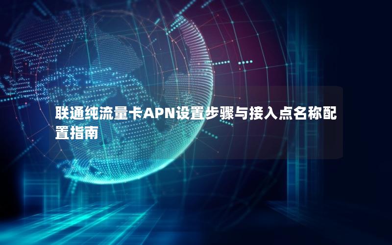 联通纯流量卡APN设置步骤与接入点名称配置指南