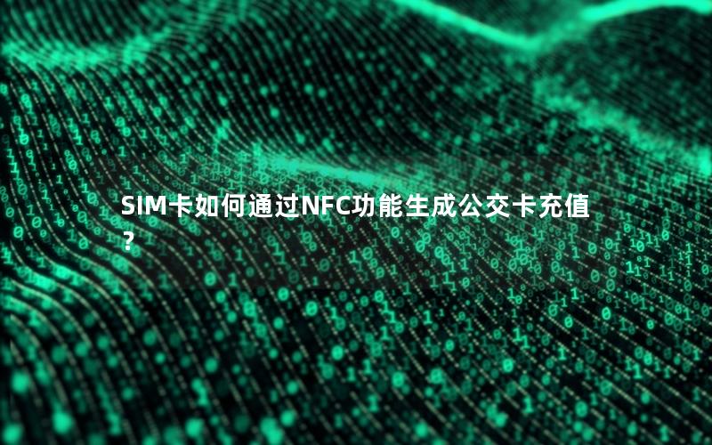 SIM卡如何通过NFC功能生成公交卡充值？