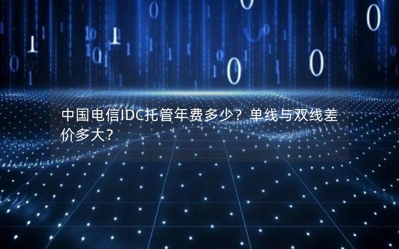 中国电信IDC托管年费多少？单线与双线差价多大？