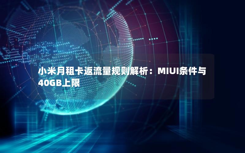 小米月租卡返流量规则解析：MIUI条件与40GB上限