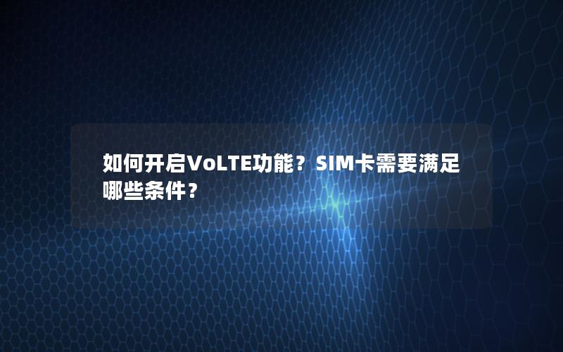 如何开启VoLTE功能？SIM卡需要满足哪些条件？