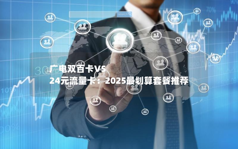 广电双百卡VS 24元流量卡：2025最划算套餐推荐