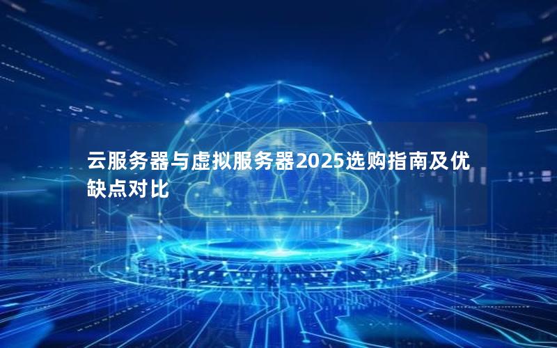 云服务器与虚拟服务器2025选购指南及优缺点对比