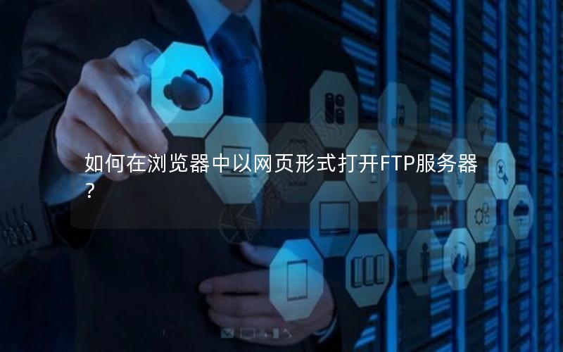 如何在浏览器中以网页形式打开FTP服务器？