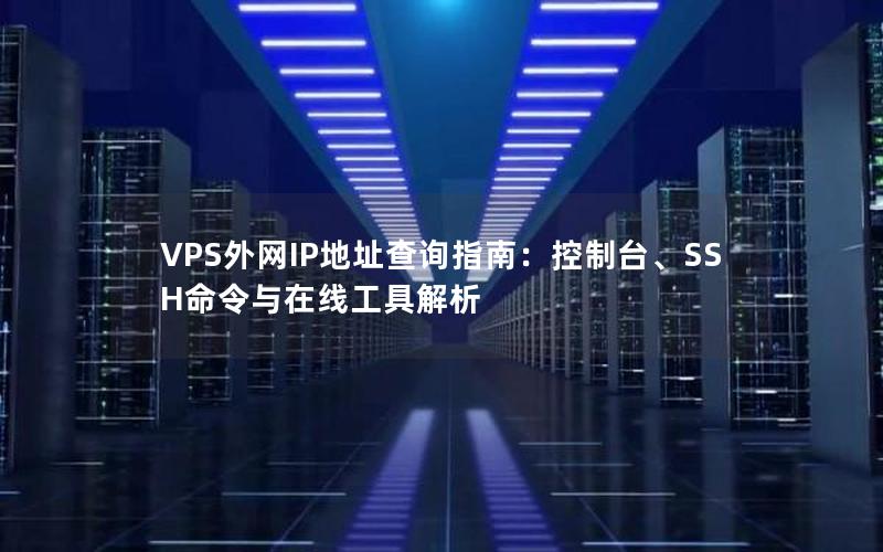 VPS外网IP地址查询指南：控制台、SSH命令与在线工具解析