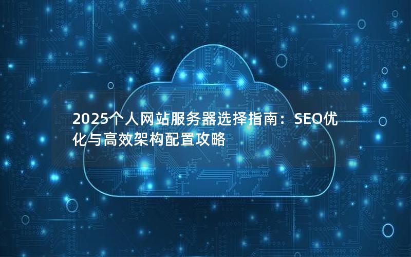 2025个人网站服务器选择指南：SEO优化与高效架构配置攻略