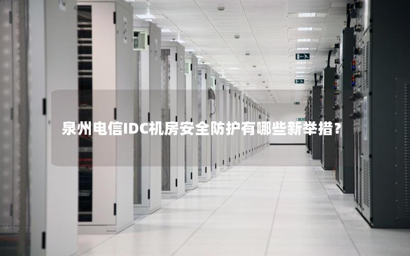 泉州电信IDC机房安全防护有哪些新举措？