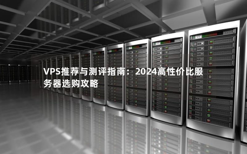 VPS推荐与测评指南：2024高性价比服务器选购攻略