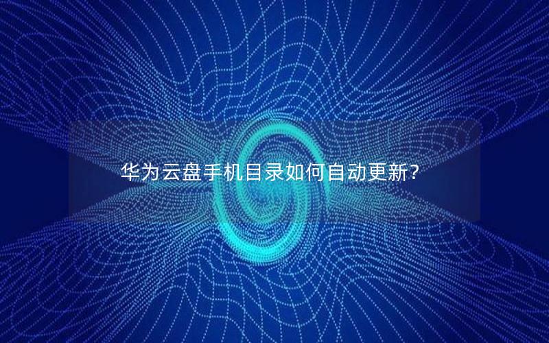 华为云盘手机目录如何自动更新？