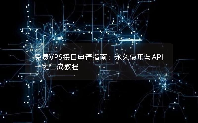 免费VPS接口申请指南：永久使用与API一键生成教程