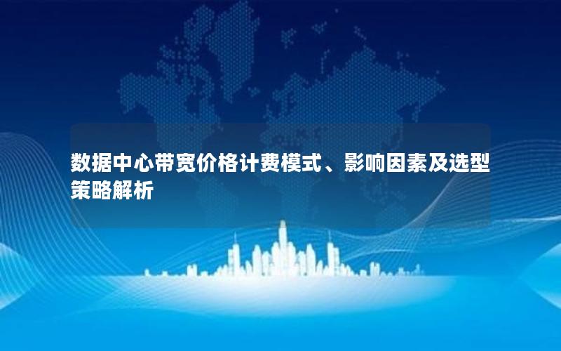 数据中心带宽价格计费模式、影响因素及选型策略解析