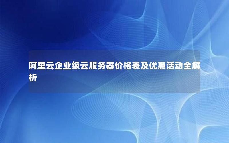 阿里云企业级云服务器价格表及优惠活动全解析