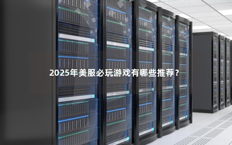 2025年美服必玩游戏有哪些推荐？