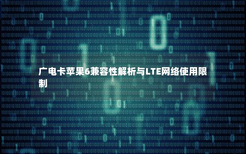 广电卡苹果6兼容性解析与LTE网络使用限制