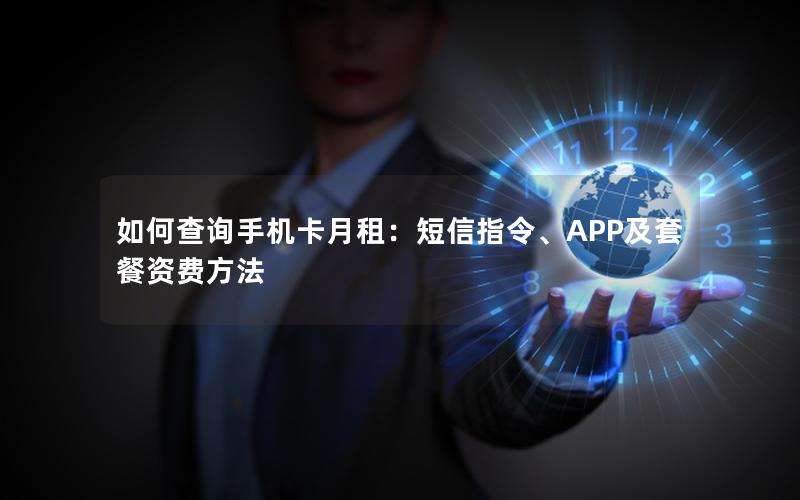 如何查询手机卡月租：短信指令、APP及套餐资费方法