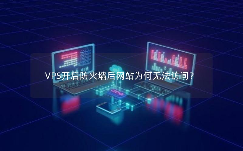 VPS开启防火墙后网站为何无法访问？