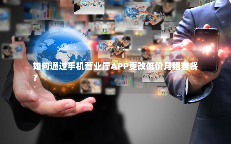 如何通过手机营业厅APP更改低价月租套餐？