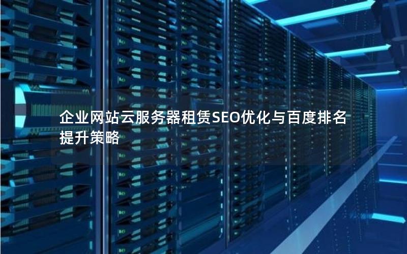 企业网站云服务器租赁SEO优化与百度排名提升策略