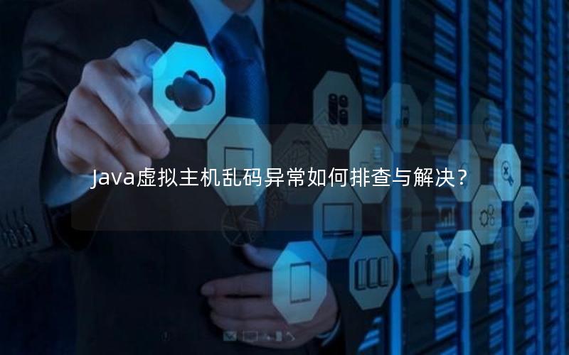 Java虚拟主机乱码异常如何排查与解决？