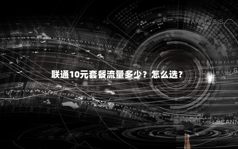 联通10元套餐流量多少？怎么选？