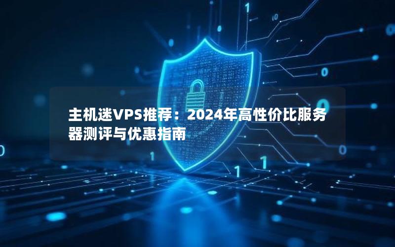 主机迷VPS推荐：2024年高性价比服务器测评与优惠指南