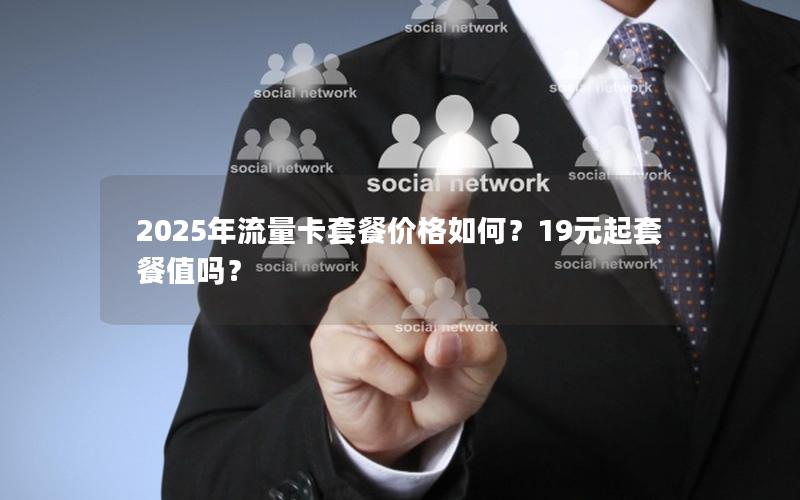 2025年流量卡套餐价格如何？19元起套餐值吗？