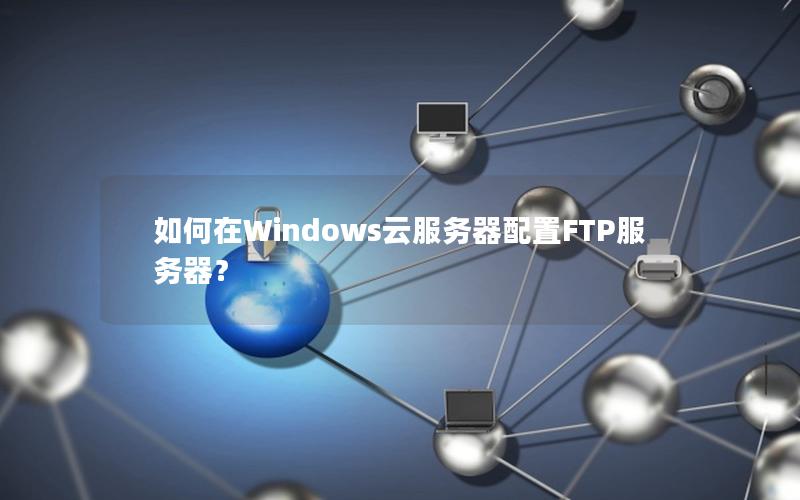 如何在Windows云服务器配置FTP服务器？