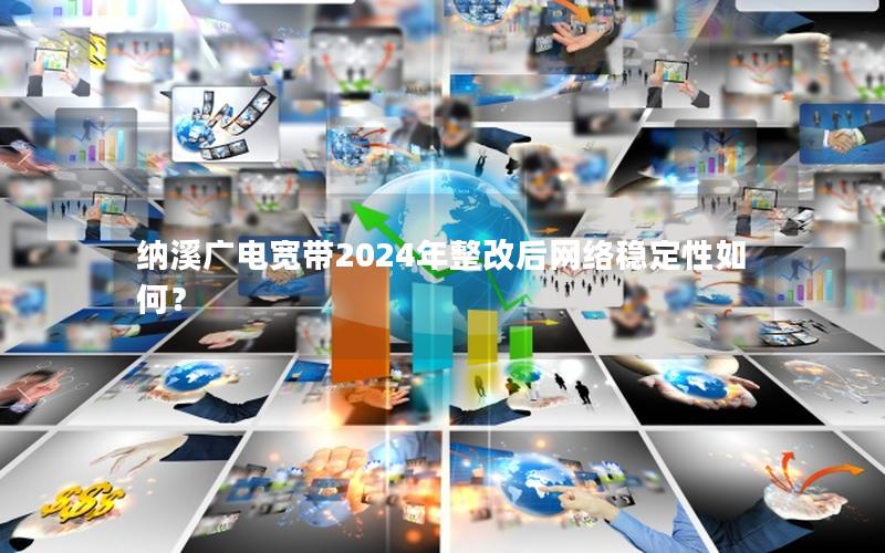 纳溪广电宽带2024年整改后网络稳定性如何？