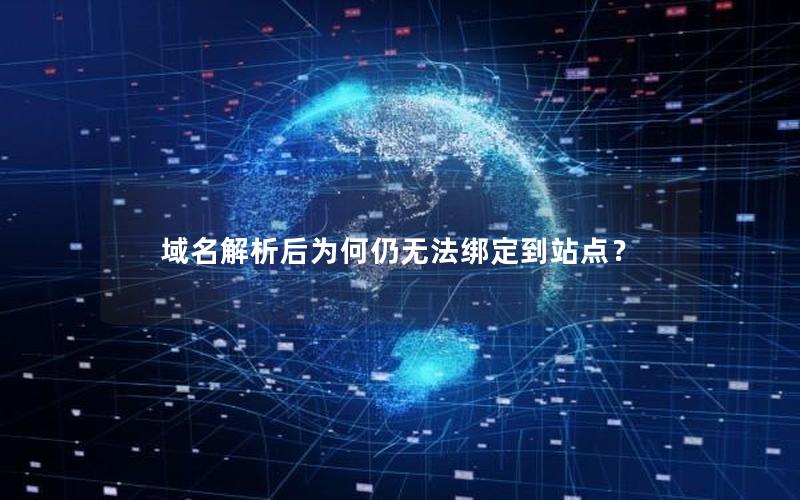 域名解析后为何仍无法绑定到站点？