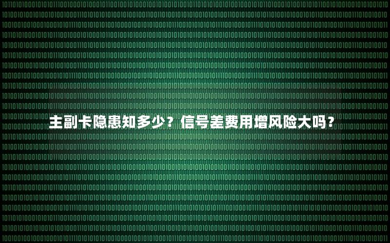 主副卡隐患知多少？信号差费用增风险大吗？