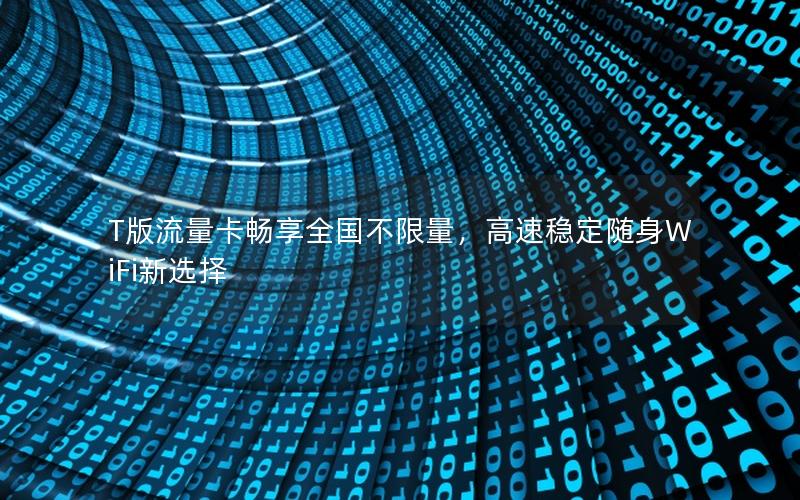 T版流量卡畅享全国不限量，高速稳定随身WiFi新选择