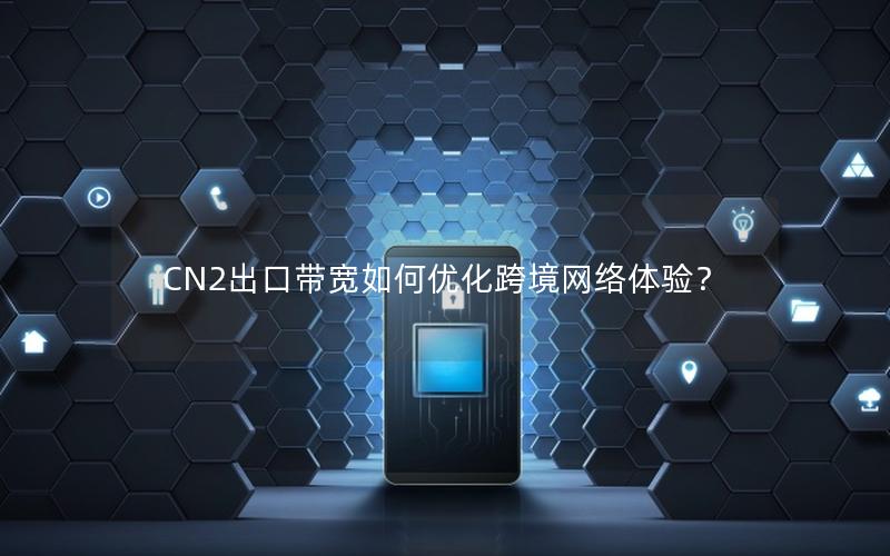 CN2出口带宽如何优化跨境网络体验？