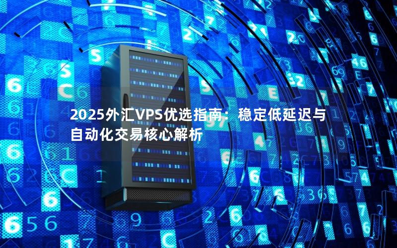 2025外汇VPS优选指南：稳定低延迟与自动化交易核心解析