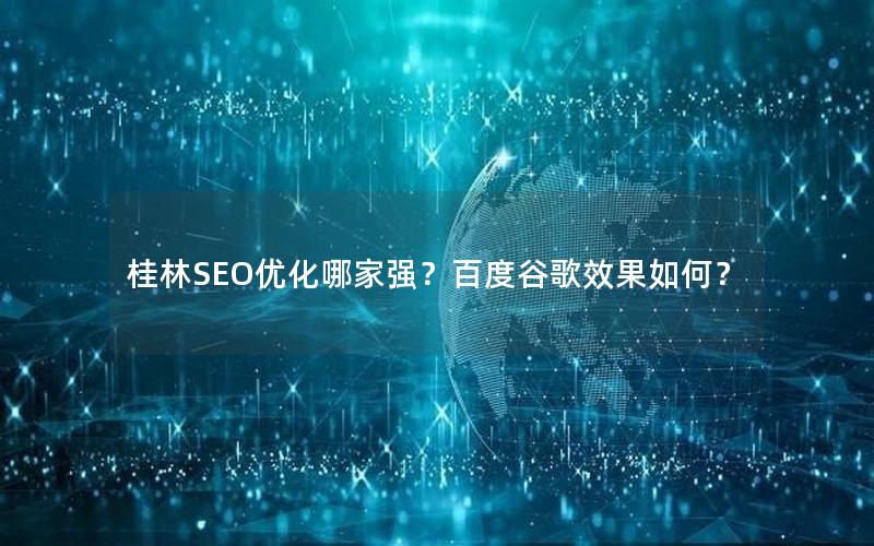 桂林SEO优化哪家强？百度谷歌效果如何？