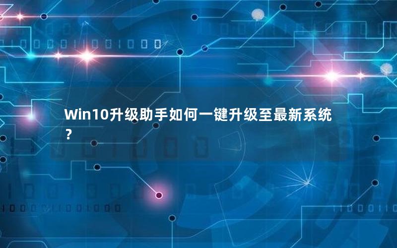 Win10升级助手如何一键升级至最新系统？